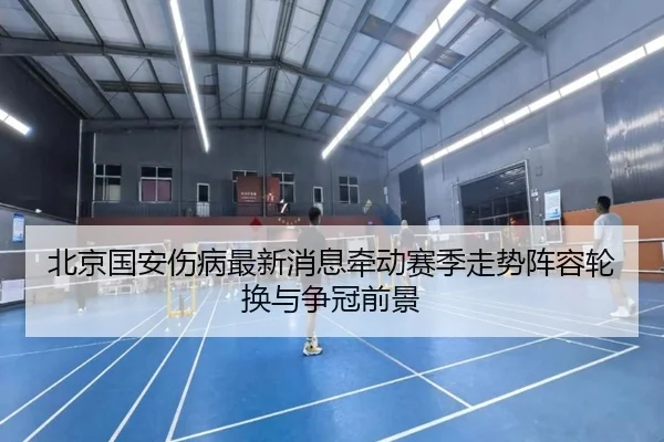 北京国安伤病最新消息牵动赛季走势阵容轮换与争冠前景